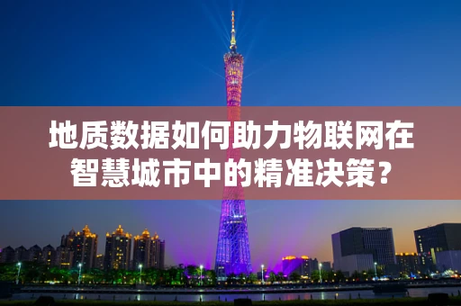 地质数据如何助力物联网在智慧城市中的精准决策？