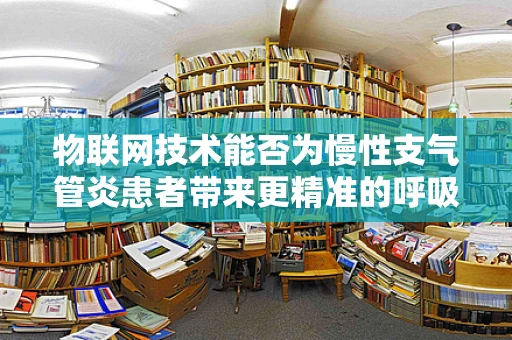 物联网技术能否为慢性支气管炎患者带来更精准的呼吸健康管理？