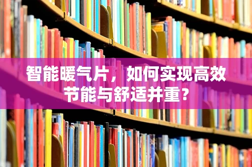 智能暖气片，如何实现高效节能与舒适并重？
