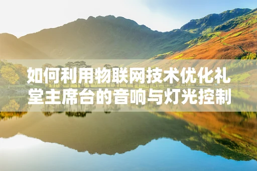 如何利用物联网技术优化礼堂主席台的音响与灯光控制？