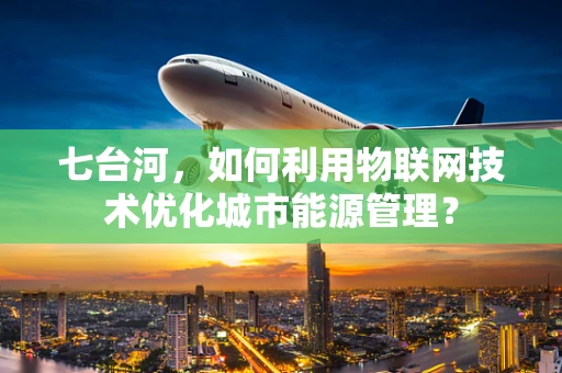 七台河，如何利用物联网技术优化城市能源管理？