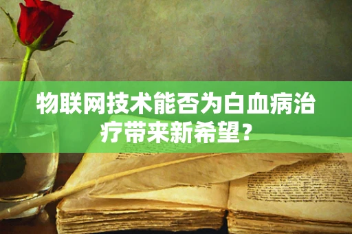 物联网技术能否为白血病治疗带来新希望？