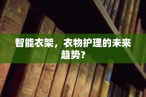 智能衣架，衣物护理的未来趋势？