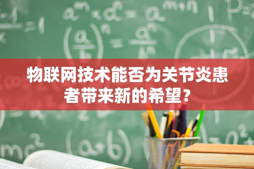 物联网技术能否为关节炎患者带来新的希望？