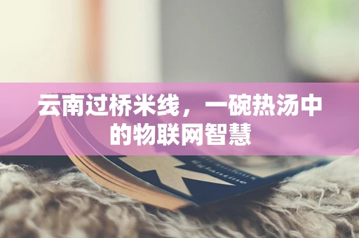 云南过桥米线，一碗热汤中的物联网智慧