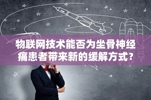 物联网技术能否为坐骨神经痛患者带来新的缓解方式？