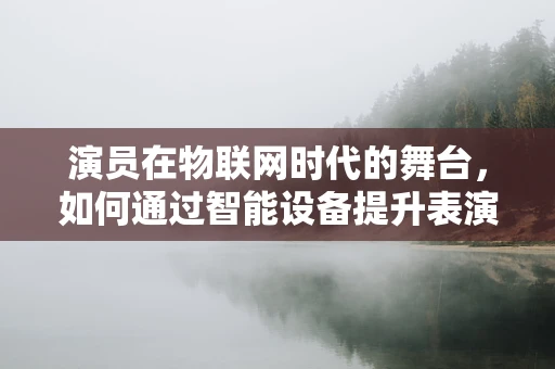 演员在物联网时代的舞台，如何通过智能设备提升表演体验？