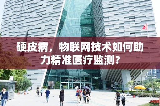 硬皮病，物联网技术如何助力精准医疗监测？