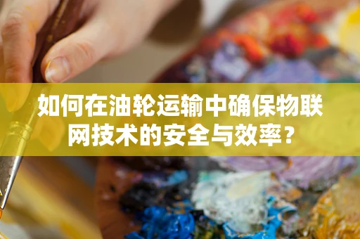 如何在油轮运输中确保物联网技术的安全与效率？