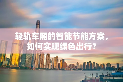 轻轨车厢的智能节能方案，如何实现绿色出行？
