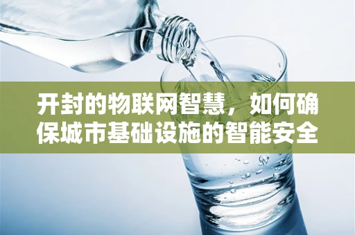 开封的物联网智慧，如何确保城市基础设施的智能安全？