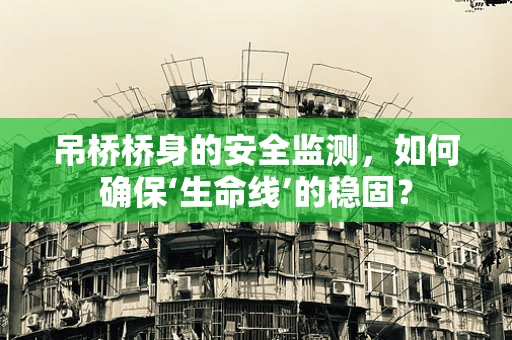 吊桥桥身的安全监测，如何确保‘生命线’的稳固？
