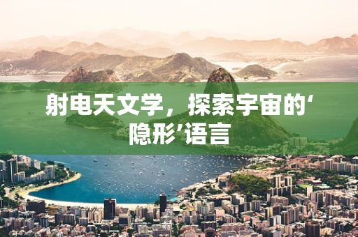 射电天文学，探索宇宙的‘隐形’语言