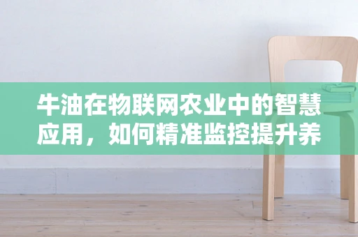 牛油在物联网农业中的智慧应用，如何精准监控提升养殖效率？