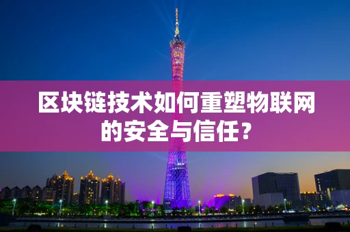 区块链技术如何重塑物联网的安全与信任？