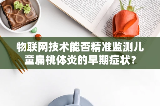 物联网技术能否精准监测儿童扁桃体炎的早期症状？