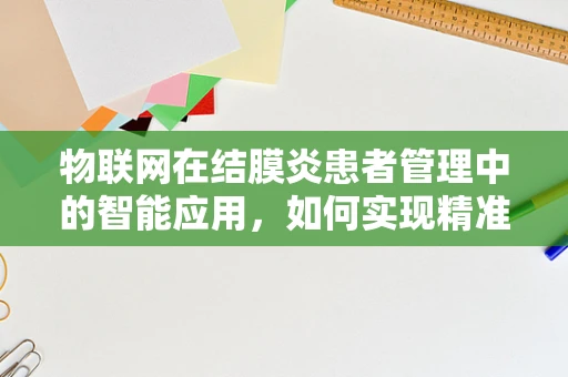 物联网在结膜炎患者管理中的智能应用，如何实现精准监测与预防？