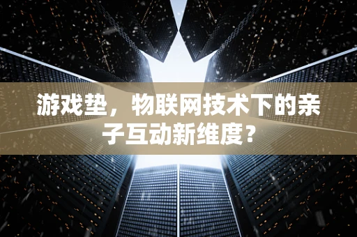 游戏垫，物联网技术下的亲子互动新维度？