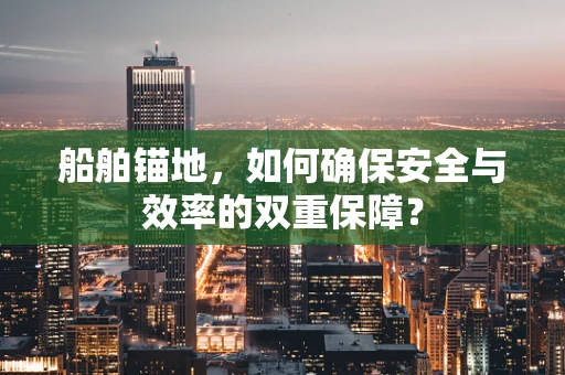 船舶锚地，如何确保安全与效率的双重保障？
