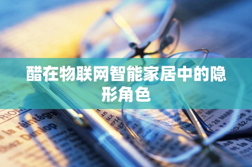 醋在物联网智能家居中的隐形角色