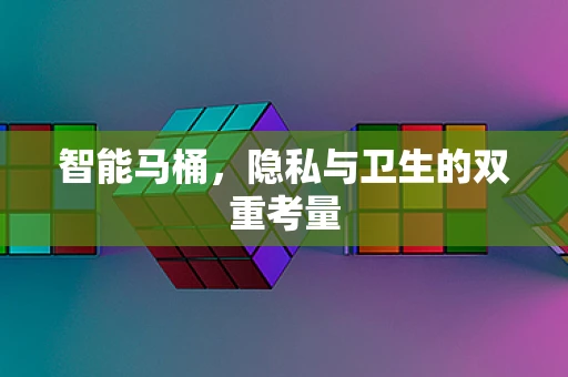 智能马桶，隐私与卫生的双重考量
