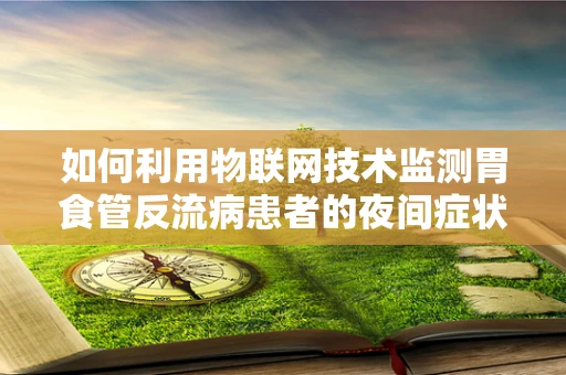 如何利用物联网技术监测胃食管反流病患者的夜间症状？