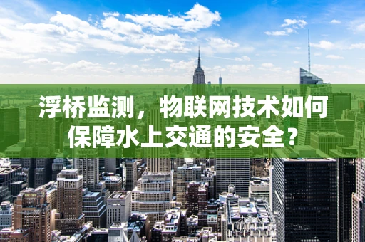 浮桥监测，物联网技术如何保障水上交通的安全？