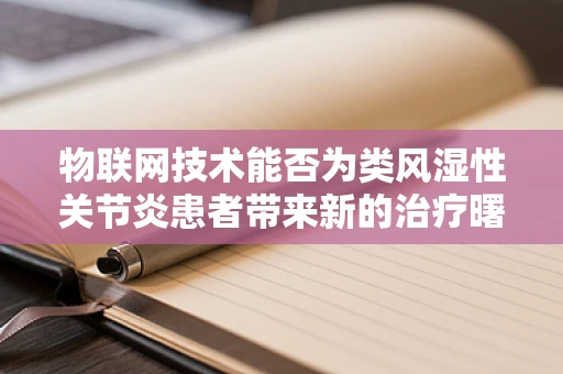 物联网技术能否为类风湿性关节炎患者带来新的治疗曙光？