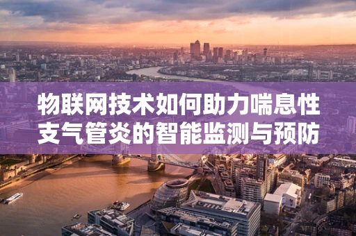 物联网技术如何助力喘息性支气管炎的智能监测与预防？