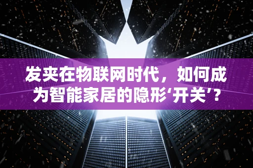 发夹在物联网时代，如何成为智能家居的隐形‘开关’？
