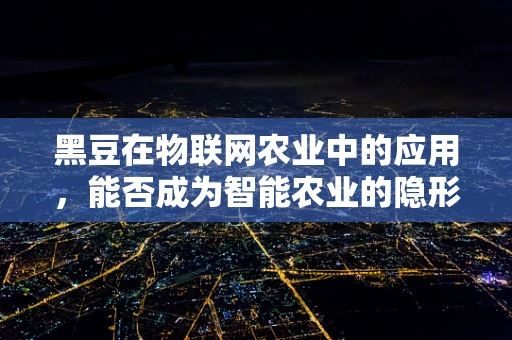 黑豆在物联网农业中的应用，能否成为智能农业的隐形英雄？