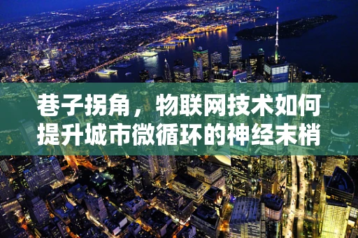 巷子拐角，物联网技术如何提升城市微循环的神经末梢？