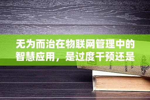 无为而治在物联网管理中的智慧应用，是过度干预还是放手让系统自我优化？