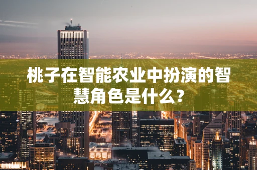 桃子在智能农业中扮演的智慧角色是什么？
