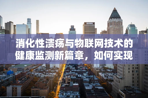 消化性溃疡与物联网技术的健康监测新篇章，如何实现精准预防与管理？