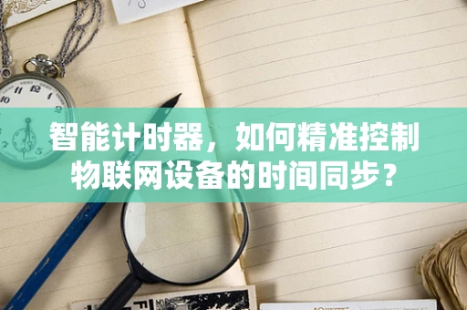 智能计时器，如何精准控制物联网设备的时间同步？