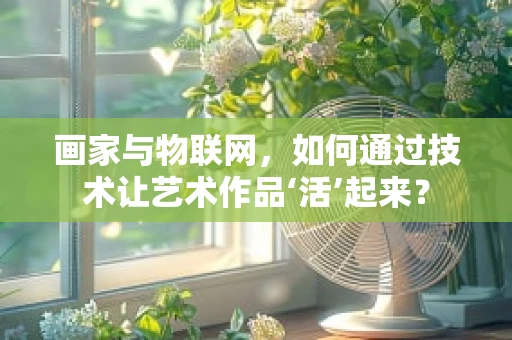 画家与物联网，如何通过技术让艺术作品‘活’起来？