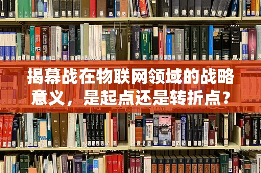 揭幕战在物联网领域的战略意义，是起点还是转折点？